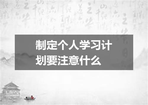 制定个人学习计划要注意什么