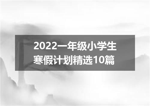 2022一年级小学生寒假计划精选10篇