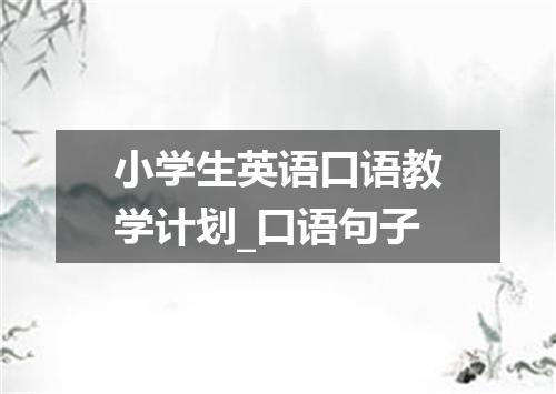 小学生英语口语教学计划_口语句子