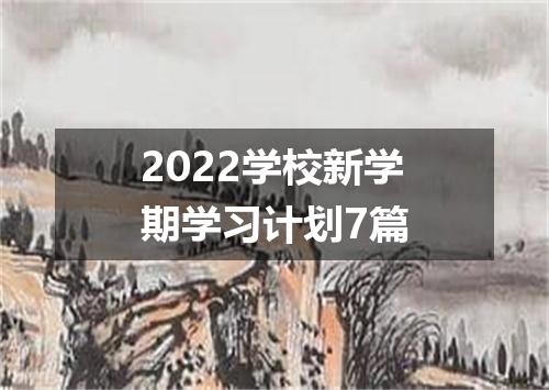 2022学校新学期学习计划7篇