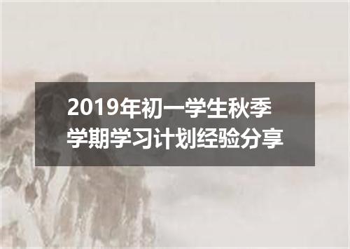 2019年初一学生秋季学期学习计划经验分享