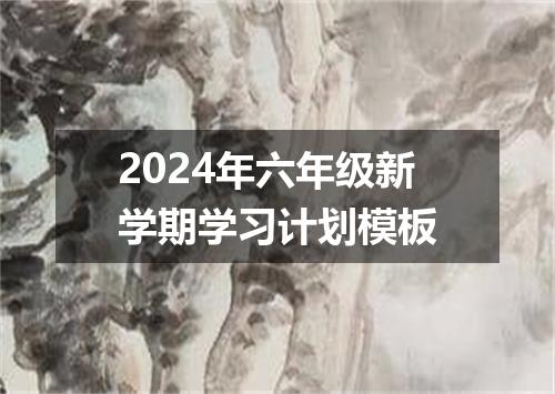 2024年六年级新学期学习计划模板