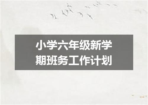 小学六年级新学期班务工作计划