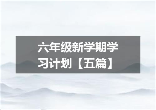 六年级新学期学习计划【五篇】
