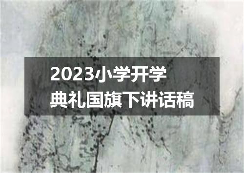 2023小学开学典礼国旗下讲话稿