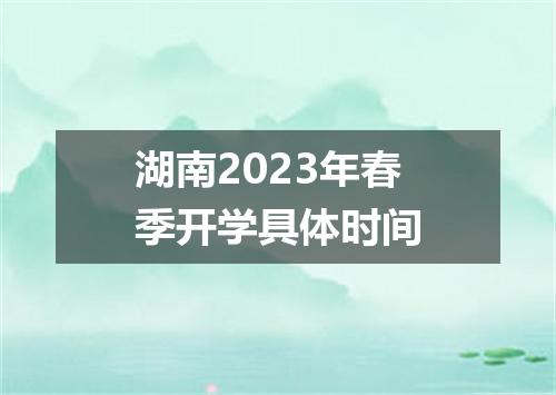 湖南2023年春季开学具体时间
