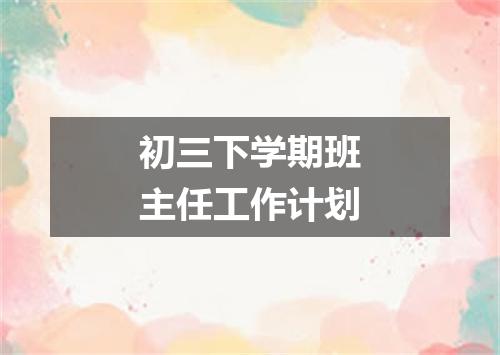 初三下学期班主任工作计划