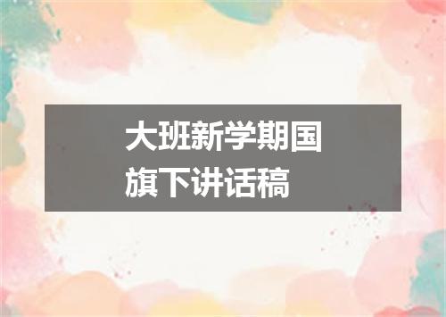 大班新学期国旗下讲话稿