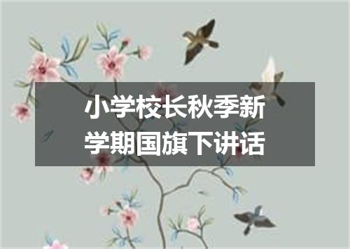小学校长秋季新学期国旗下讲话