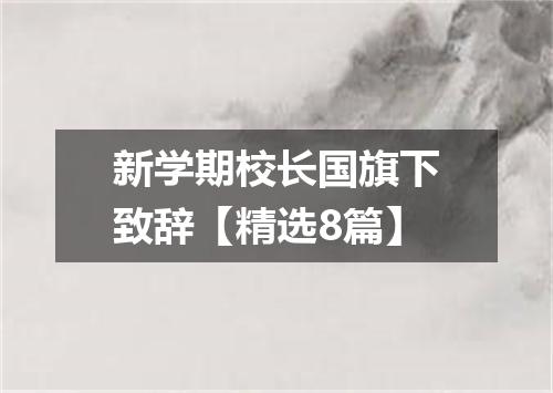 新学期校长国旗下致辞【精选8篇】