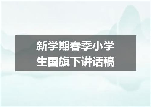 新学期春季小学生国旗下讲话稿