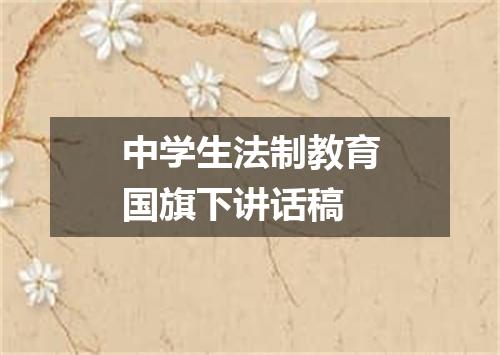 中学生法制教育国旗下讲话稿