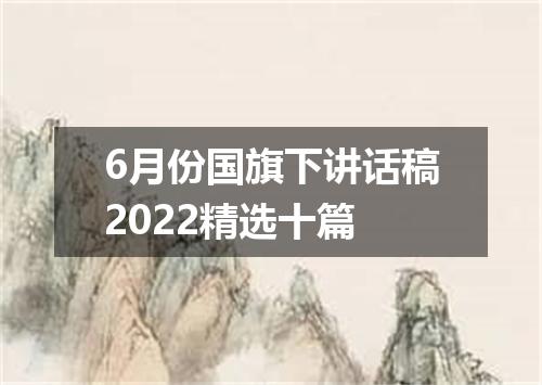 6月份国旗下讲话稿2022精选十篇