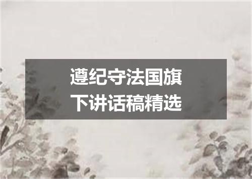 遵纪守法国旗下讲话稿精选