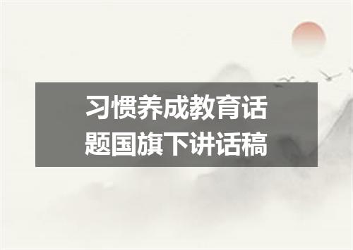 习惯养成教育话题国旗下讲话稿