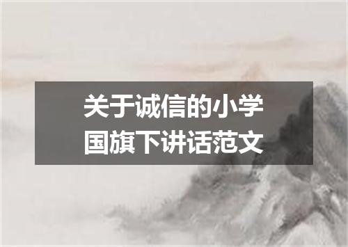 关于诚信的小学国旗下讲话范文