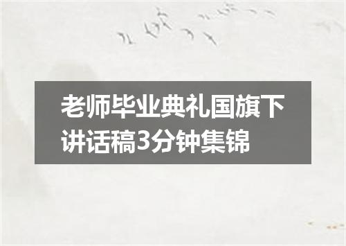 老师毕业典礼国旗下讲话稿3分钟集锦