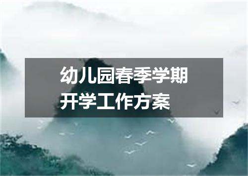 幼儿园春季学期开学工作方案