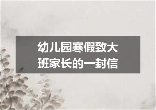 幼儿园寒假致大班家长的一封信