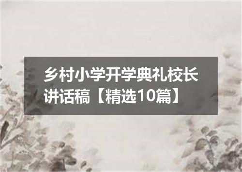 乡村小学开学典礼校长讲话稿【精选10篇】