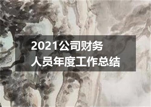 2021公司财务人员年度工作总结