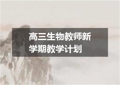 高三生物教师新学期教学计划