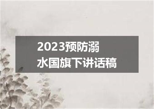 2023预防溺水国旗下讲话稿