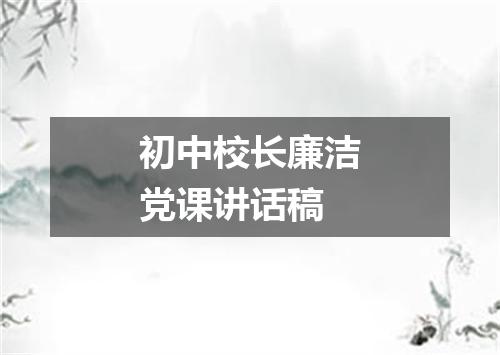 初中校长廉洁党课讲话稿