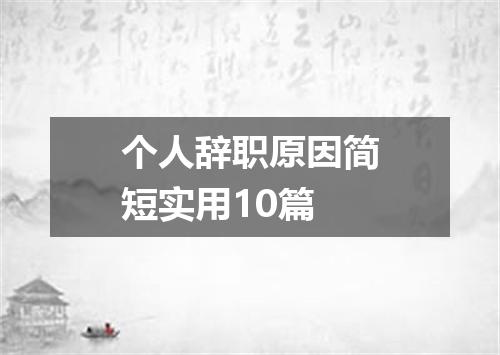 个人辞职原因简短实用10篇