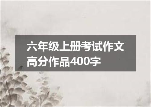 六年级上册考试作文高分作品400字