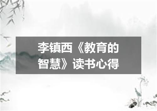 李镇西《教育的智慧》读书心得