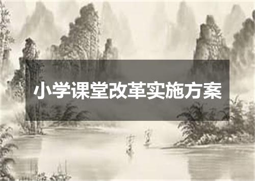小学课堂改革实施方案