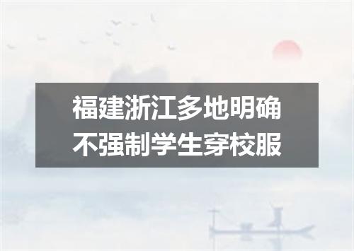 福建浙江多地明确不强制学生穿校服