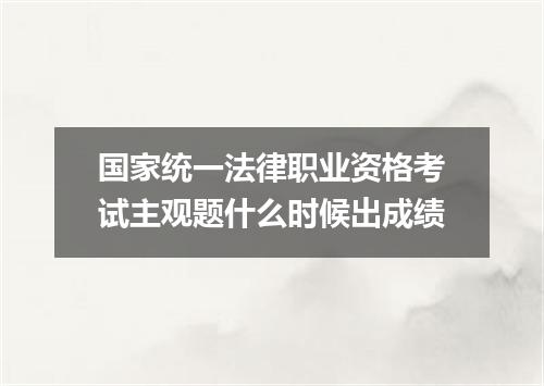 国家统一法律职业资格考试主观题什么时候出成绩