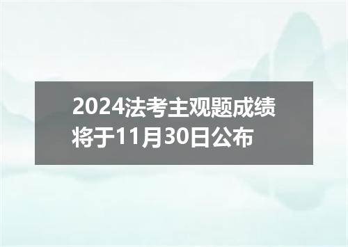 2024法考主观题成绩将于11月30日公布
