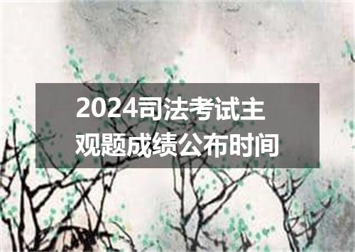 2024司法考试主观题成绩公布时间