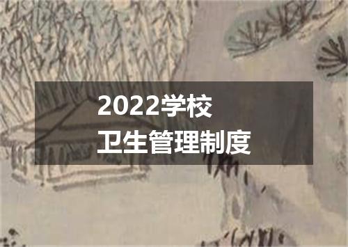 2022学校卫生管理制度