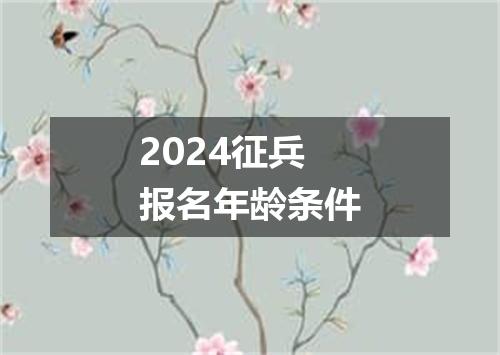 2024征兵报名年龄条件