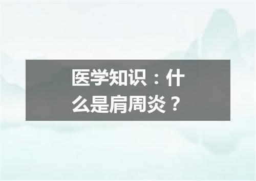 医学知识：什么是肩周炎？