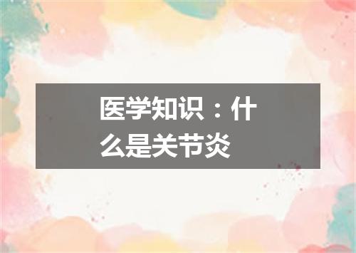 医学知识：什么是关节炎