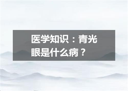 医学知识：青光眼是什么病？
