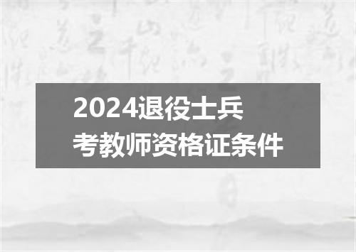 2024退役士兵考教师资格证条件
