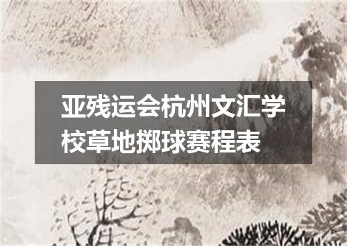 亚残运会杭州文汇学校草地掷球赛程表