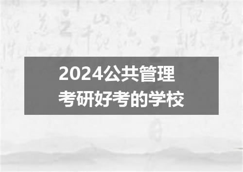 2024公共管理考研好考的学校