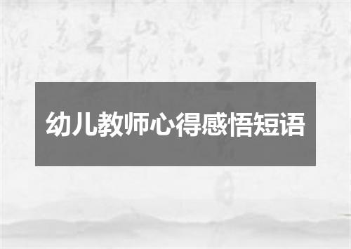 幼儿教师心得感悟短语