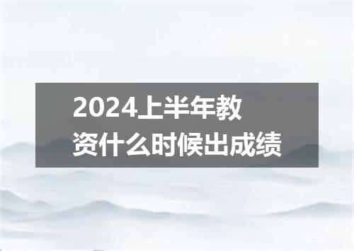2024上半年教资什么时候出成绩