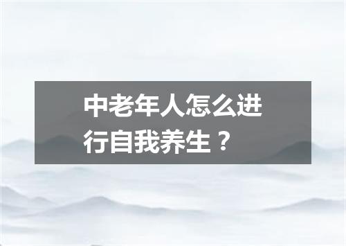 中老年人怎么进行自我养生？