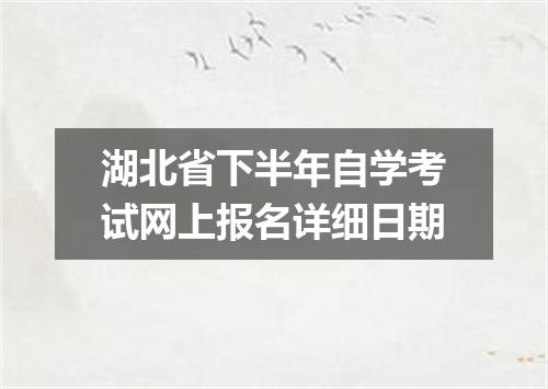 湖北省下半年自学考试网上报名详细日期