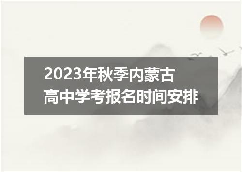 2023年秋季内蒙古高中学考报名时间安排