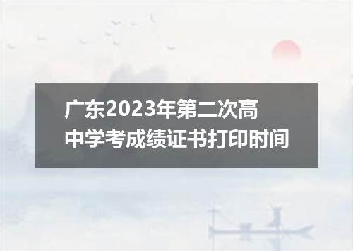 广东2023年第二次高中学考成绩证书打印时间